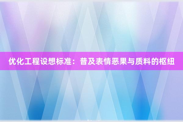 优化工程设想标准：普及表情恶果与质料的枢纽